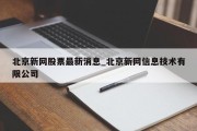 北京新网股票最新消息_北京新网信息技术有限公司